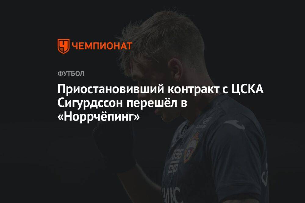 Приостановивший контракт с ЦСКА Сигурдссон перешёл в «Норрчёпинг»
