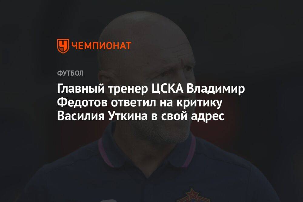 Главный тренер ЦСКА Владимир Федотов ответил на критику Василия Уткина в свой адрес