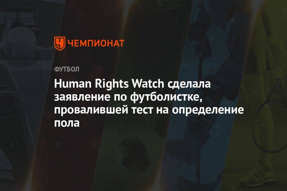 Human Rights Watch сделала заявление по футболистке, провалившей тест на определение пола