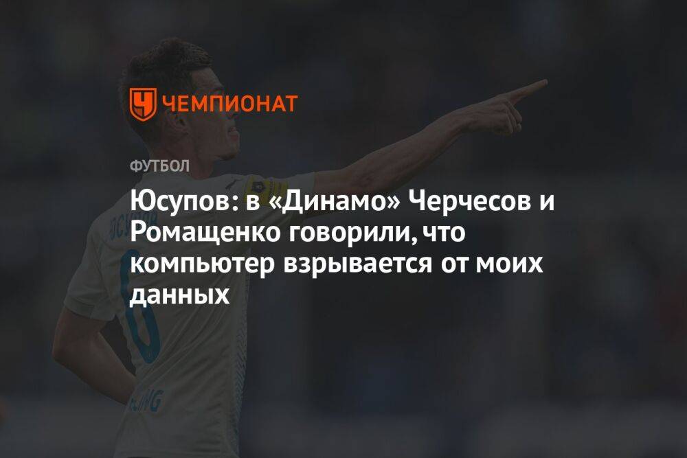 Юсупов: в «Динамо» Черчесов и Ромащенко говорили, что компьютер взрывается от моих данных