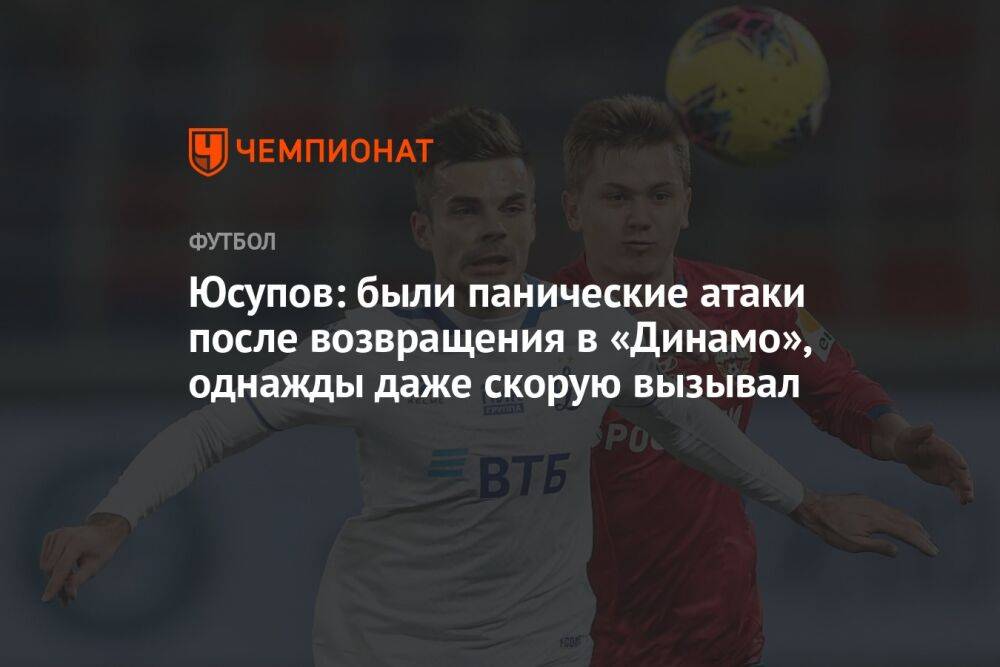 Юсупов: были панические атаки после возвращения в «Динамо», однажды даже скорую вызывал