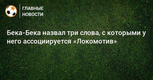 Бека-Бека назвал три слова, с которыми у него ассоциируется «Локомотив»