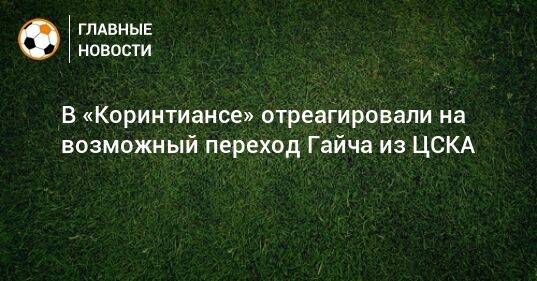 В «Коринтиансе» отреагировали на возможный переход Гайча из ЦСКА