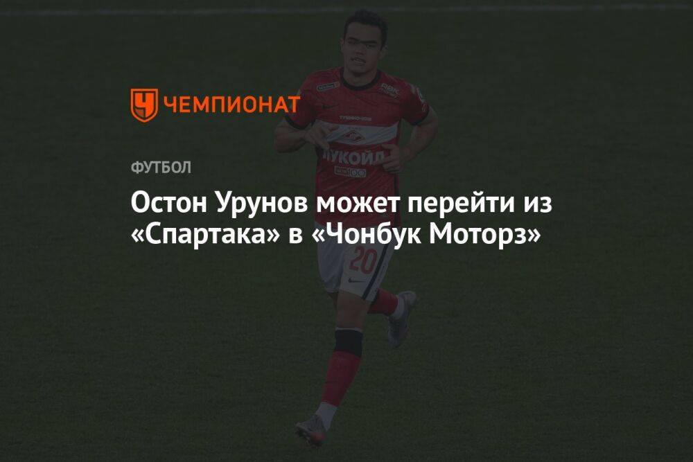 Остон Урунов может перейти из «Спартака» в «Чонбук Моторз»