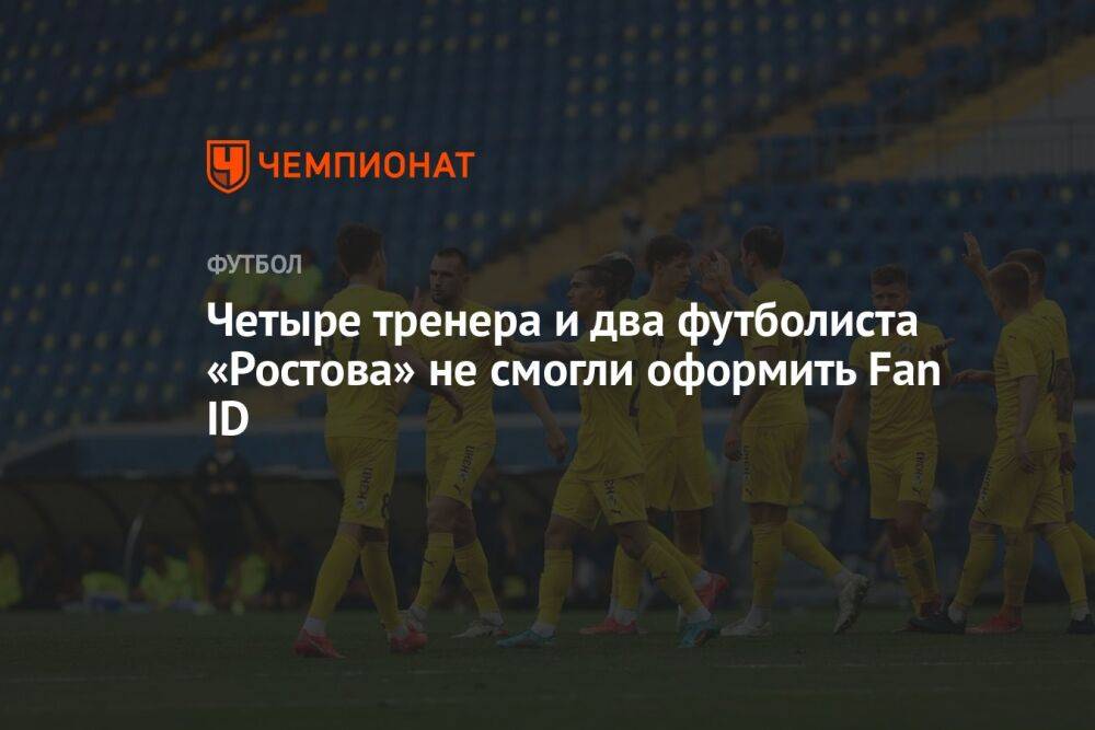 Четыре тренера и два футболиста «Ростова» не смогли оформить Fan ID
