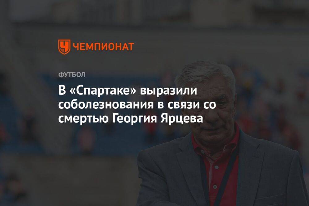 В «Спартаке» выразили соболезнования в связи со смертью Георгия Ярцева