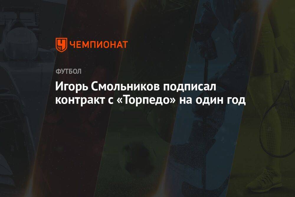 Игорь Смольников подписал контракт с «Торпедо» на один год