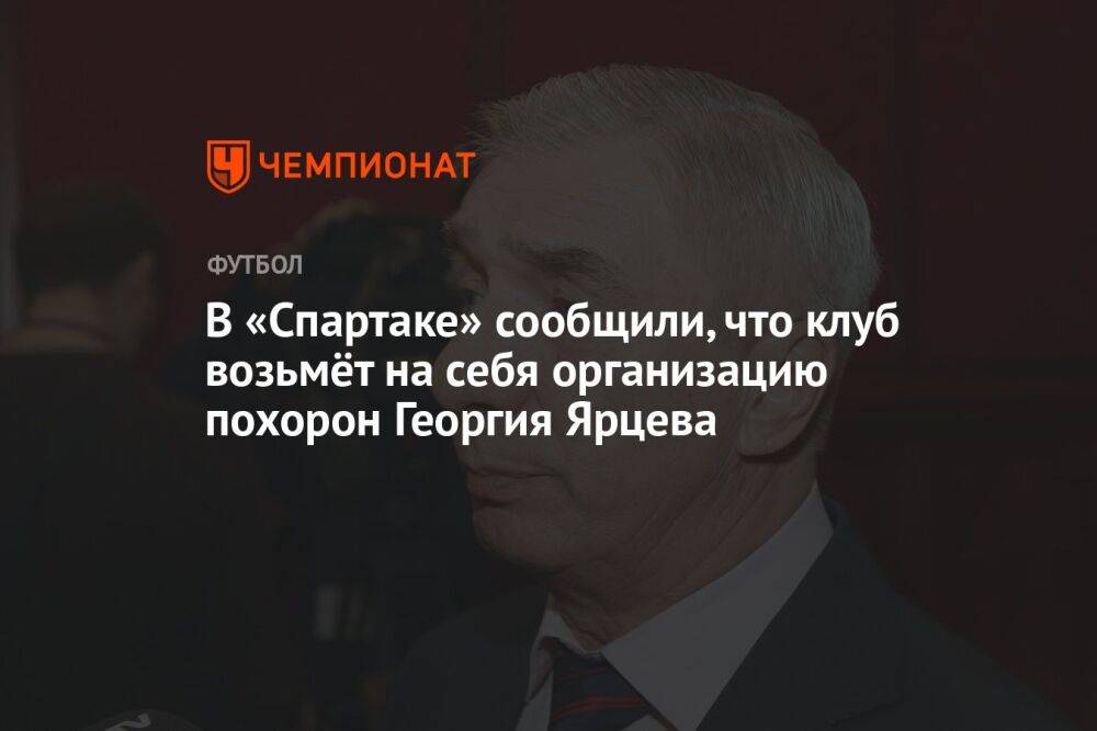 В «Спартаке» сообщили, что клуб возьмёт на себя организацию похорон Георгия Ярцева