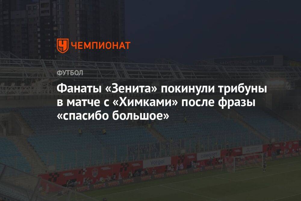 Фанаты «Зенита» покинули трибуны в матче с «Химками» после фразы «спасибо большое»