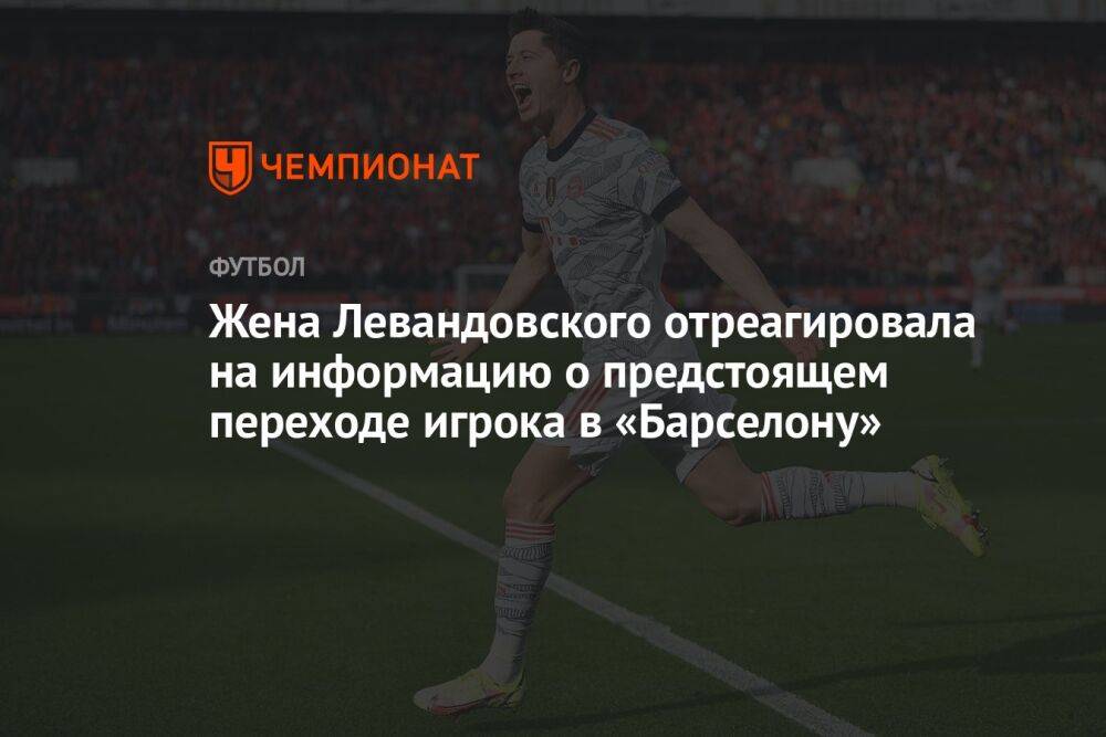 Жена Левандовского отреагировала на информацию о предстоящем переходе игрока в «Барселону»