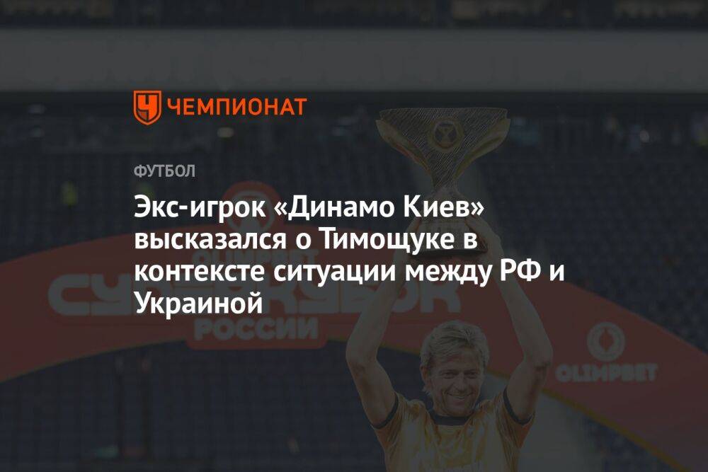 Экс-игрок «Динамо Киев» высказался о Тимощуке в контексте ситуации между РФ и Украиной