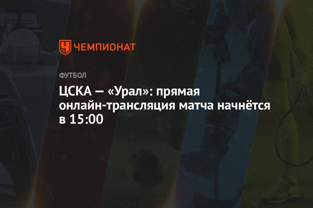 ЦСКА — «Урал»: прямая онлайн-трансляция матча начнётся в 15:00