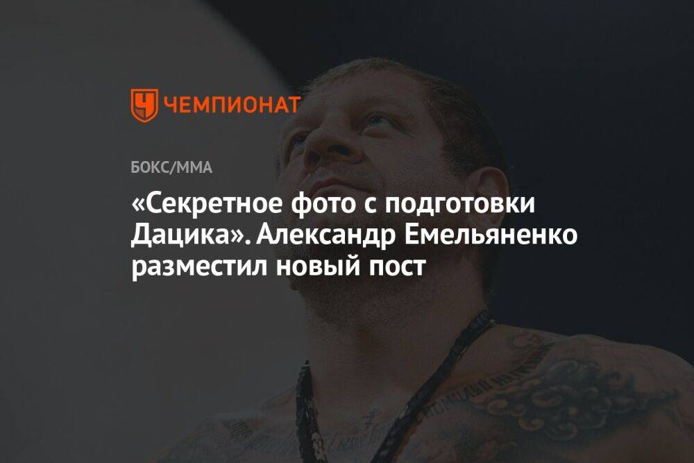 «Секретное фото с подготовки Дацика». Александр Емельяненко разместил новый пост