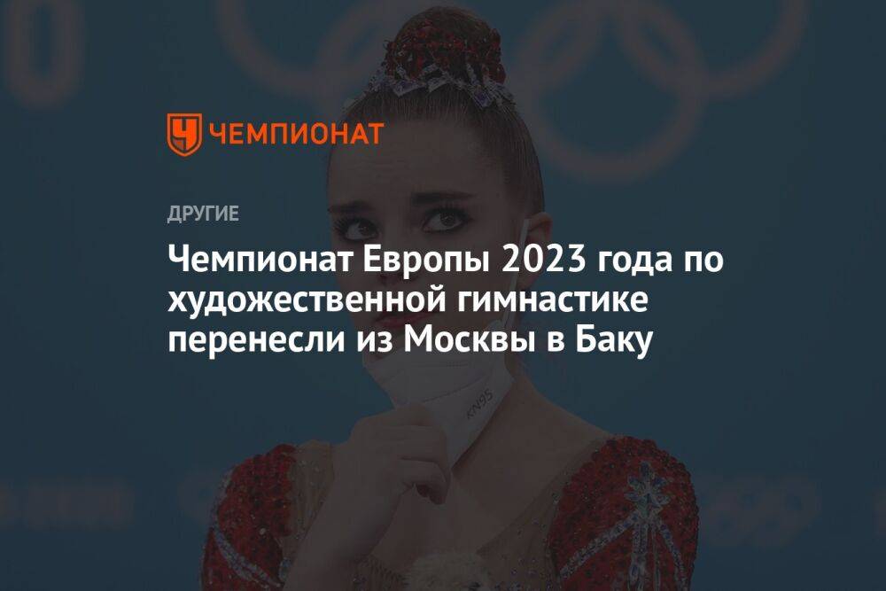 Чемпионат Европы 2023 года по художественной гимнастике перенесли из Москвы в Баку