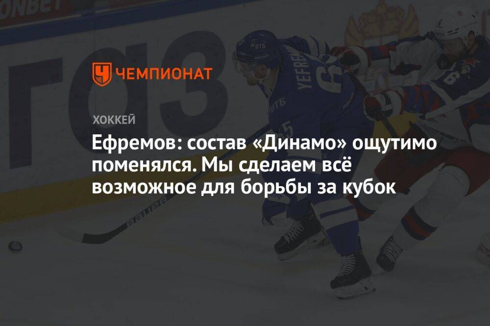 Ефремов: состав «Динамо» ощутимо поменялся. Мы сделаем всё возможное для борьбы за кубок