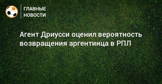 Агент Дриусси оценил вероятность возвращения аргентинца в РПЛ