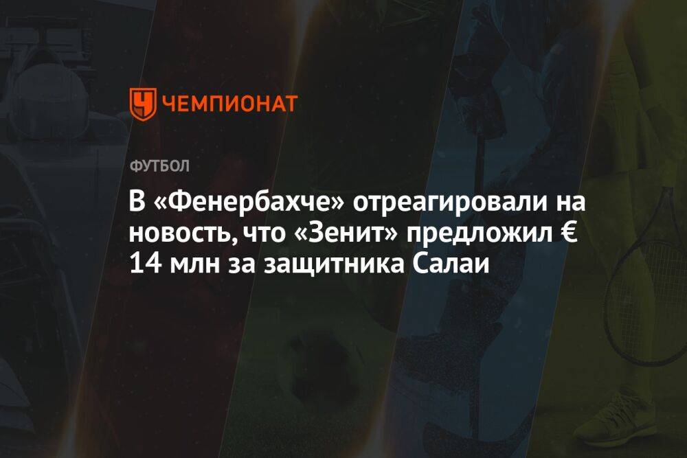 В «Фенербахче» отреагировали на новость, что «Зенит» предложил € 14 млн за защитника Салаи