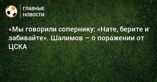 «Мы говорили сопернику: «Нате, берите и забивайте». Шалимов – о поражении от ЦСКА