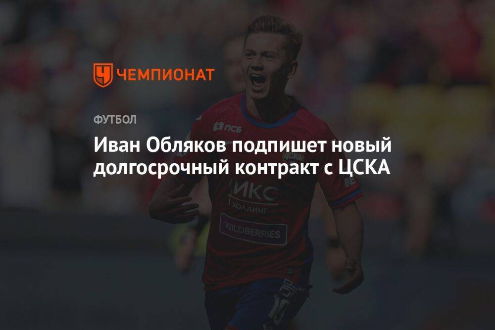 Иван Обляков подпишет новый долгосрочный контракт с ЦСКА