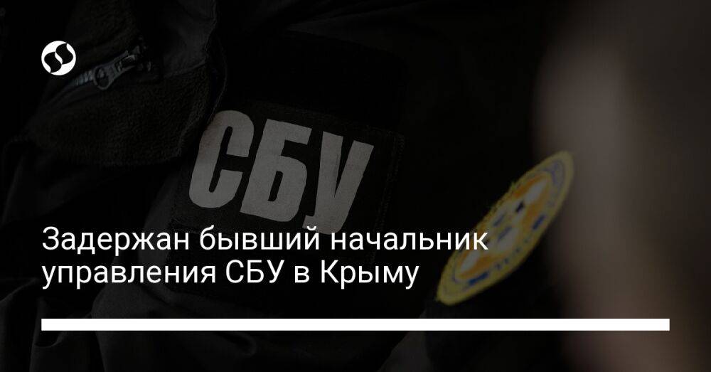 Задержан бывший начальник управления СБУ в Крыму