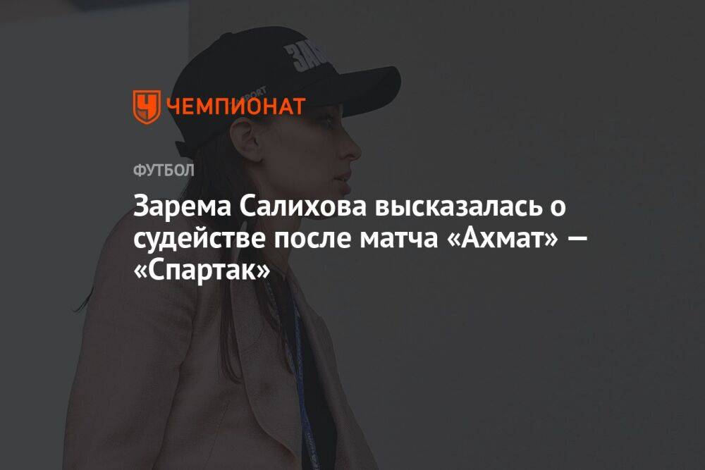 Зарема Салихова высказалась о судействе после матча «Ахмат» — «Спартак»