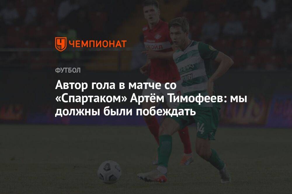 Автор гола в матче со «Спартаком» Артём Тимофеев: мы должны были побеждать