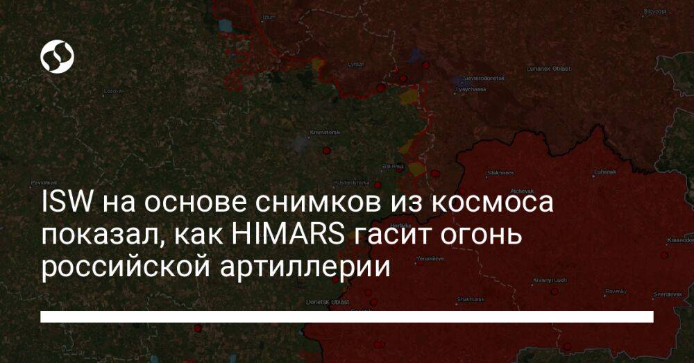 ISW на основе снимков из космоса показал, как HIMARS гасит огонь российской артиллерии