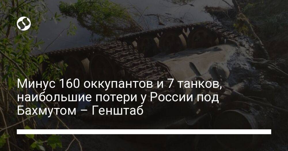 Минус 160 оккупантов и 7 танков, наибольшие потери у России под Бахмутом – Генштаб