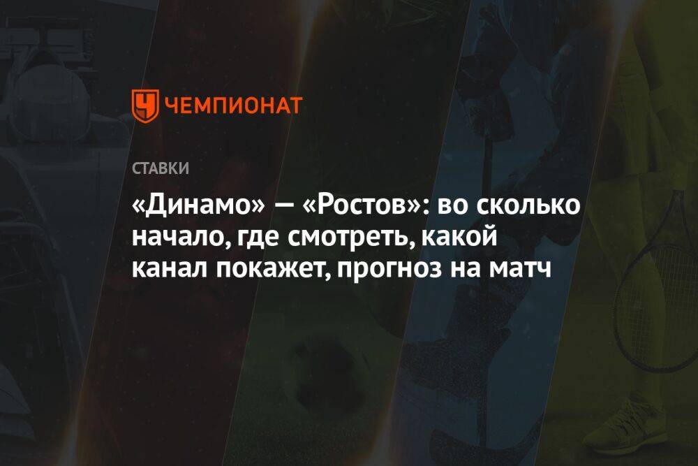 «Динамо» — «Ростов»: во сколько начало, где смотреть, какой канал покажет, прогноз на матч