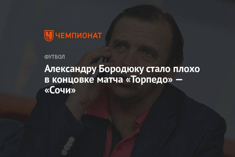 Александру Бородюку стало плохо в концовке матча «Торпедо» — «Сочи»