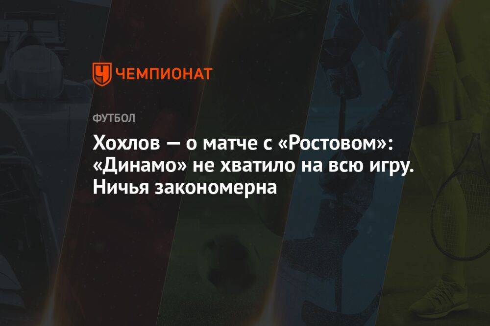 Хохлов — о матче с «Ростовом»: «Динамо» не хватило на всю игру. Ничья закономерна