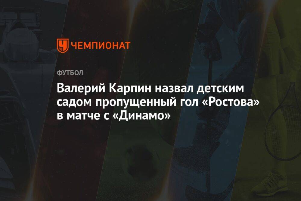 Валерий Карпин назвал детским садом пропущенный гол «Ростова» в матче с «Динамо»