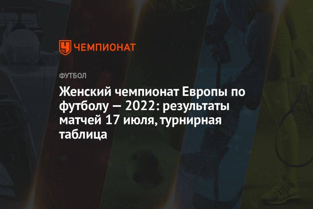 Женский чемпионат Европы по футболу — 2022: результаты матчей 17 июля, турнирная таблица