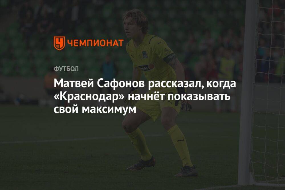 Матвей Сафонов рассказал, когда «Краснодар» начнёт показывать свой максимум