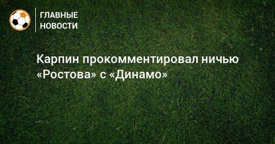 Карпин прокомментировал ничью «Ростова» с «Динамо»
