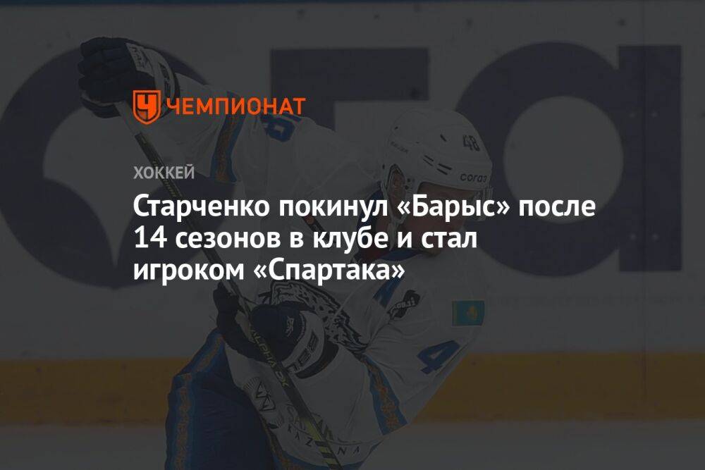 Старченко покинул «Барыс» после 14 сезонов в клубе и стал игроком «Спартака»