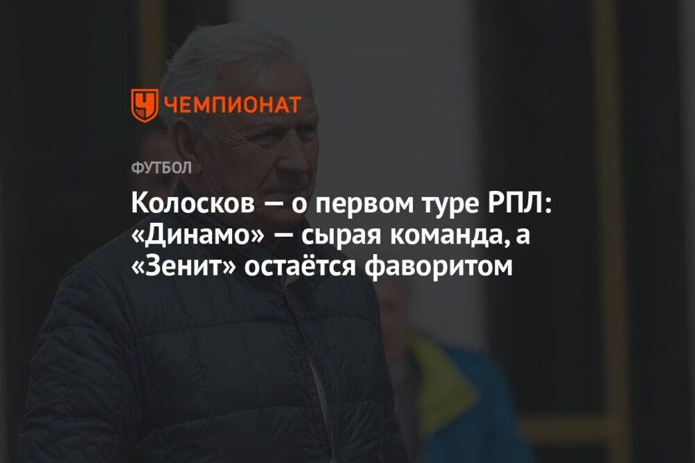 Колосков — о первом туре РПЛ: «Динамо» — сырая команда, а «Зенит» остаётся фаворитом