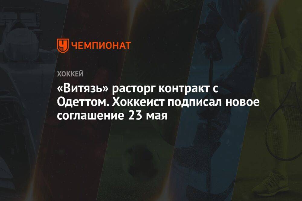 «Витязь» расторг контракт с Одеттом. Хоккеист подписал новое соглашение 23 мая