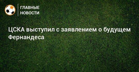 ЦСКА выступил с заявлением о будущем Фернандеса