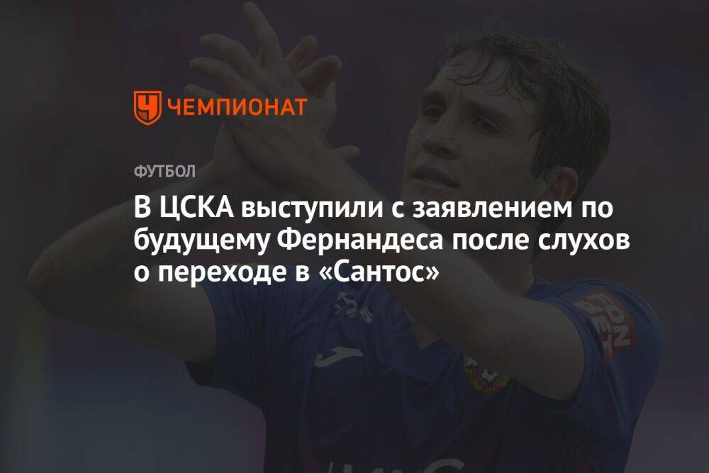 В ЦСКА выступили с заявлением по будущему Фернандеса после слухов о переходе в «Сантос»