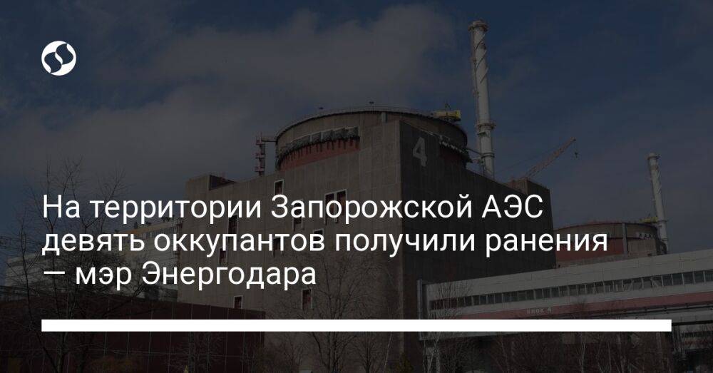 На территории Запорожской АЭС девять оккупантов получили ранения — мэр Энергодара