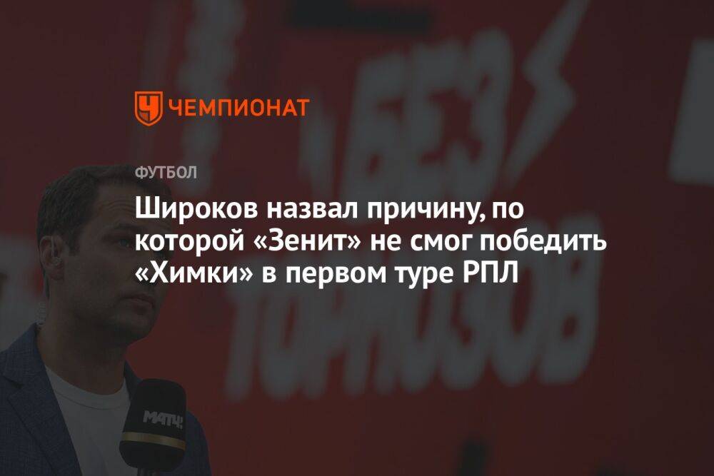 Широков назвал причину, по которой «Зенит» не смог победить «Химки» в первом туре РПЛ