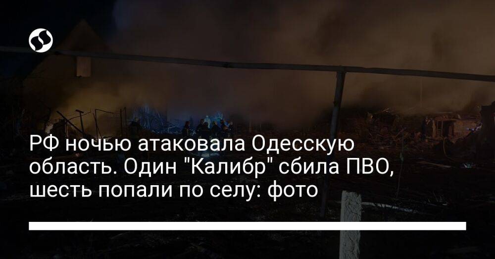 РФ ночью атаковала Одесскую область. Один "Калибр" сбила ПВО, шесть попали по селу: фото