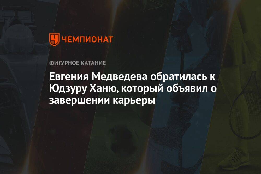 Евгения Медведева обратилась к Юдзуру Ханю, который объявил о завершении карьеры