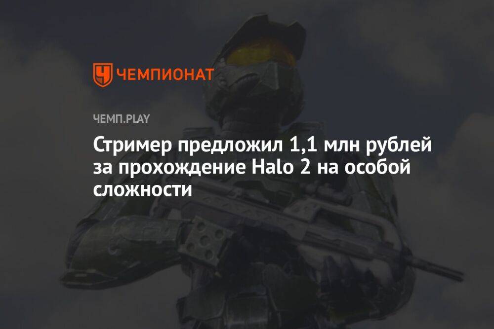 Стример предложил 1,1 млн рублей за прохождение Halo 2 на особой сложности