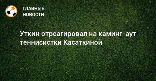 Уткин отреагировал на каминг-аут теннисистки Касаткиной