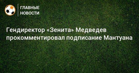 Гендиректор «Зенита» Медведев прокомментировал подписание Мантуана