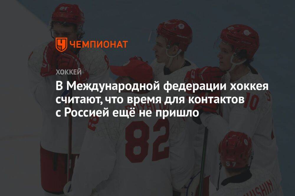 В Международной федерации хоккея считают, что время для контактов с Россией ещё не пришло