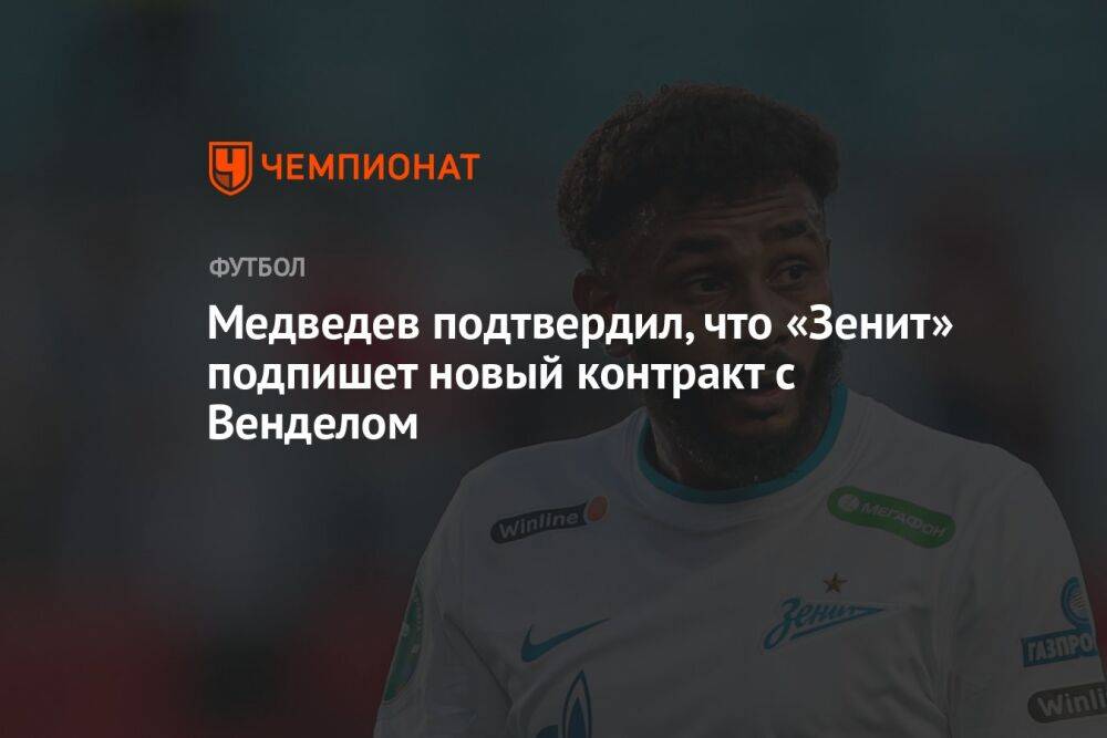Медведев подтвердил, что «Зенит» подпишет новый контракт с Венделом