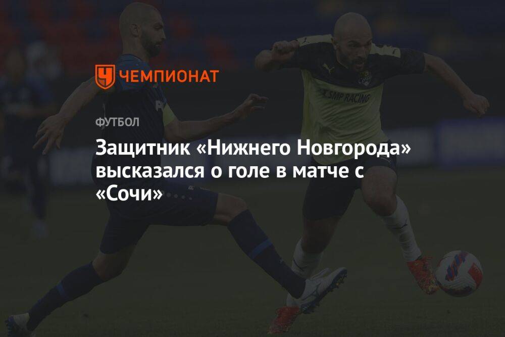 Защитник «Нижнего Новгорода» высказался о голе в матче с «Сочи»